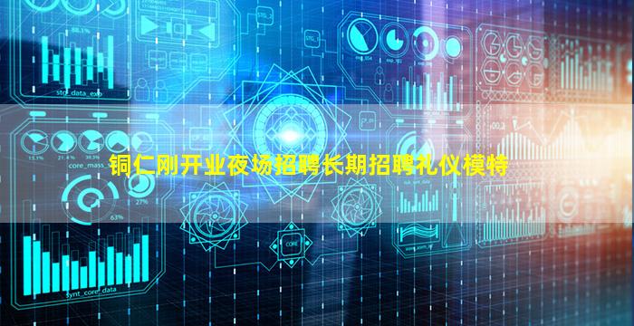 铜仁刚开业夜场招聘长期招聘礼仪模特